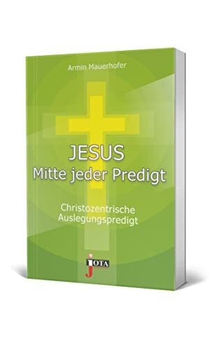 Jesus Mitte jeder Predigt: Christozentrische Auslegungspredigt