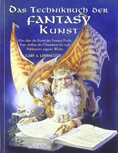 Das Technikbuch der Fantasy Kunst: Alles über die Kunst der Fantasy-Profis: Vom Aufbau der Charaktere bis zum Publizieren eigener Werke