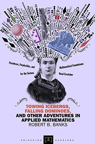 Towing Icebergs, Falling Dominoes, and Other Adventures in Applied Mathematics (Princeton Puzzlers)