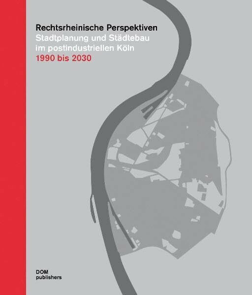 Rechtsrheinische Perspektiven: Stadtplanung und Städtebau im postindustriellen Köln 1990 – 2030