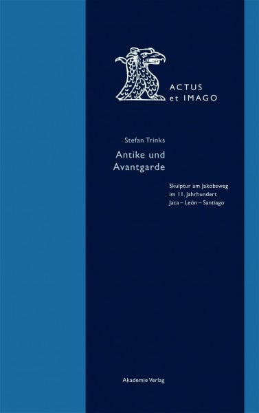 Antike und Avantgarde: Skulptur am Jakobsweg im 11. Jahrhundert: Jaca - León - Santiago (Actus et Imago, 4, Band 4)