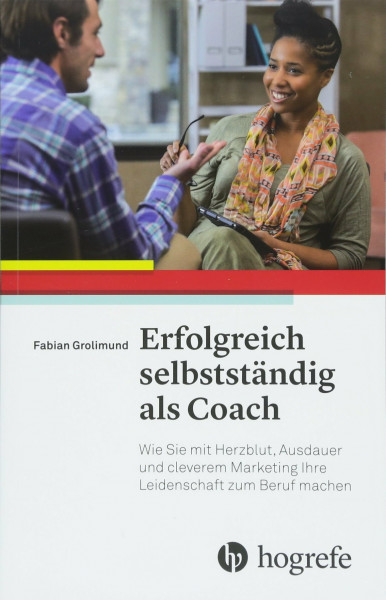 Erfolgreich selbstständig als Coach: Wie Sie mit Herzblut, Ausdauer und cleverem Marketing Ihre Leidenschaft zum Beruf machen