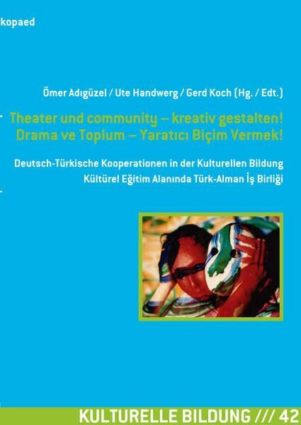 Theater und community – kreativ gestalten! Drama ve Toplum – Yaratıcı Biçim Vermek!: Deutsch-Türkische Kooperationen in der Kulturellen Bildung ... Türk-Alman İş Birliği (Kulturelle Bildung)