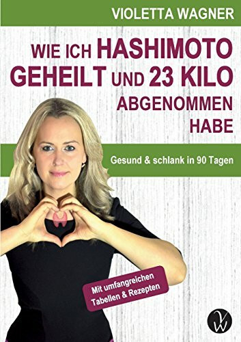 Wie ich Hashimoto geheilt und 23 Kilo abgenommen habe: Gesund und schlank in 90 Tagen
