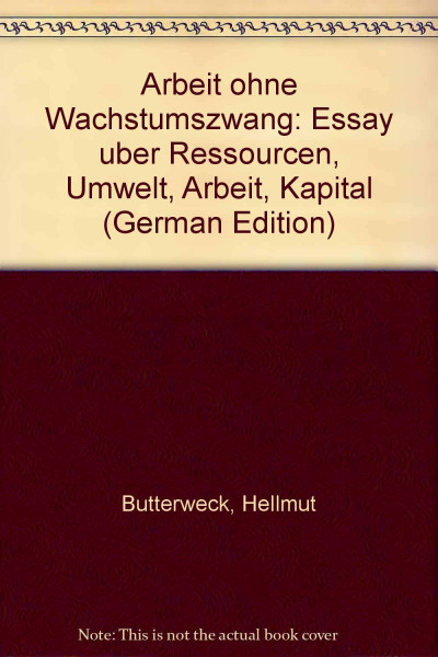 Arbeit ohne Wachstumszwang: Essay über Ressourcen, Umwelt, Arbeit, Kapital