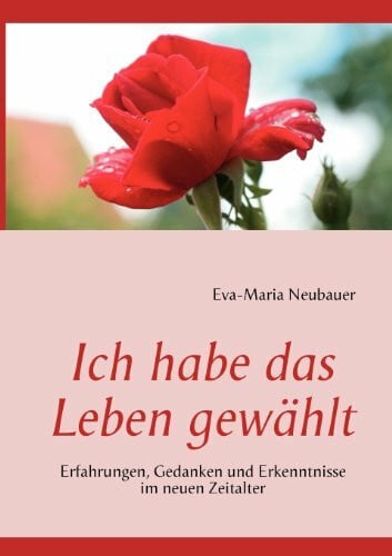 Ich habe das Leben gewählt: Erfahrungen, Gedanken und Erkenntnisse im neuen Zeitalter