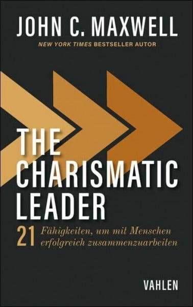 The Charismatic Leader: 21 Fertigkeiten, um mit Menschen erfolgreich zusammenzuarbeiten