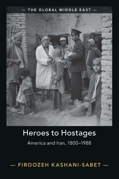 Heroes to Hostages: America and Iran, 1800-1988 (Global Middle East)