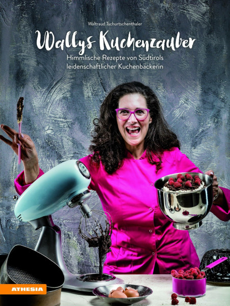 Wallys Kuchenzauber: Himmlische Rezepte von Südtirols leidenschaftlicher Kuchenbäckerin