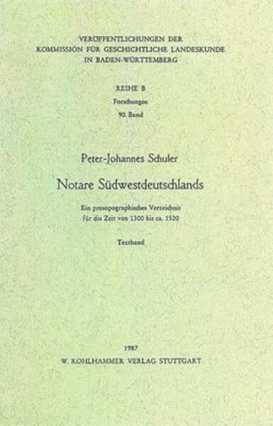 Notare Südwestdeutschlands: Ein prosopographisches Verzeichnis für die Zeit von 1300 bis ca. 1520 (Veröffentlichungen der Kommission für ... in Baden-Württemberg / Reihe B: Forschungen)