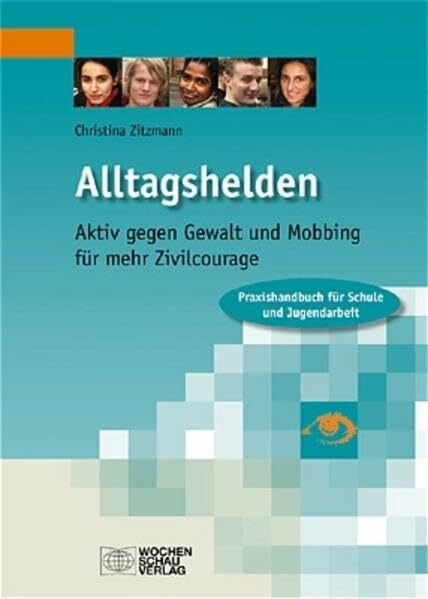 Alltagshelden: Aktiv gegen Gewalt und Mobbing- für mehr Zivilcourage. Praxishandbuch für Schule und Jugendarbeit (Veröffentlichungen der CPH-Jugendakademie)