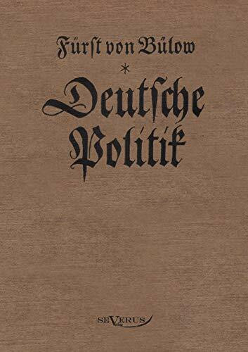 Bernhard von Bülow - Deutsche Politik: Nachdruck der Originalausgabe von 1916: Nachdruck der Originalausgabe von 1916. In Fraktur