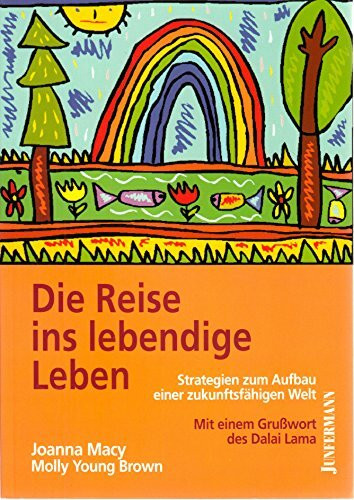 Die Reise ins lebendige Leben: Strategien zum Aufbau einer zukunftsfähigen Welt Ein Handbuch