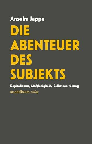 Die Abenteuer des Subjekts: Kapitalismus, Maßlosigkeit, Selbstzerstörung