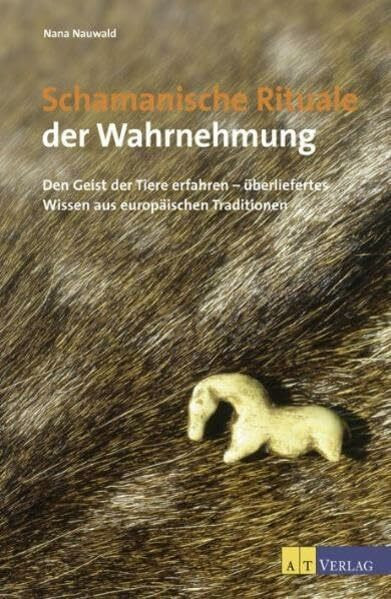 Schamanische Rituale der Wahrnehmung: Den Geist der Tiere erfahren - überliefertes Wissen aus europäischen Traditionen