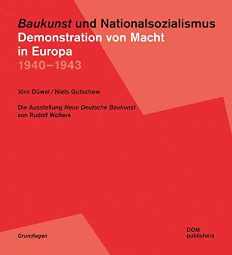 "Baukunst" und Nationalsozialismus. Demonstration von Macht in Europa 1940 – 1943: Die Ausstellung "Neue Deutsche Baukunst" von Rudolf Wolters (Grundlagen/Basics)