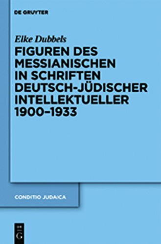 Figuren des Messianischen in Schriften deutsch-jüdischer Intellektueller 1900-1933 (Conditio Judaica, 79)