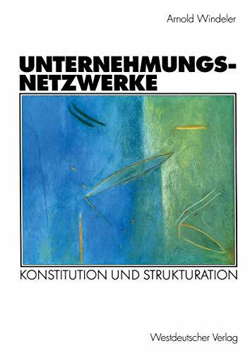 Unternehmungsnetzwerke . Konstitution und Strukturation (Organisation und Gesellschaft)