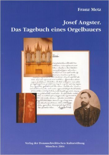 Josef Angster: Das Tagebuch eines Orgelbauers (Donauschwäbisches Archiv / Reihe III: Beiträge zur donauschwäbischen Heimat- und Volksforschung)