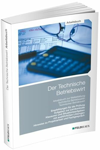 Der Technische Betriebswirt / Arbeitsbuch: Empfehlungen für die Prüfung, Aufgaben zur Lernkontrolle, Klausuren und Situationsaufgaben mit ausführlichen Lösungen, Projektarbeit und Fachgespräch