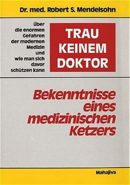 "Trau keinem Doktor!" - Bekenntnisse eines medizinischen Ketzers: Über die enormen Gefahren der modernen Medizin und wie man sich davor schützen kann