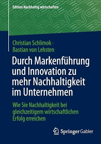 Durch Markenführung und Innovation zu mehr Nachhaltigkeit im Unternehmen: Wie Sie Nachhaltigkeit bei gleichzeitigem wirtschaftlichen Erfolg erreichen (Edition Nachhaltig wirtschaften)