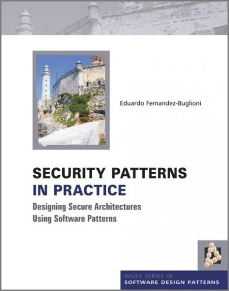 Security Patterns in Practice: Designing Secure Architectures Using Software Patterns