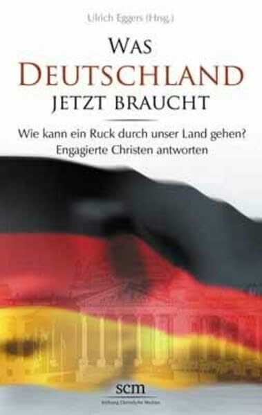 Was Deutschland jetzt braucht: Wie kann ein Ruck durch unser Land gehen? Engagierte Christen antworten