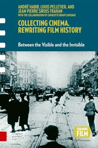 Collecting Cinema, Rewriting Film History: Between the Visible and the Invisible (Framing Film)