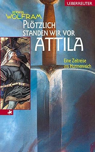 Plötzlich standen wir vor Attila: Eine Zeitreise ins Hunnenreich