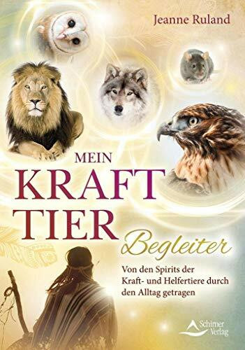 Mein Krafttier-Begleiter: Von den Spirits der Kraft und Helfertiere durch den Alltag getragen