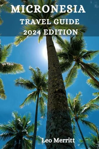 MICRONESIA TRAVEL GUIDE 2024: Enchanting Micronesia: Exploring Exotic Isles, Underwater Marvels, and the Adventure of a Lifetime!"