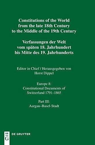 Aargau - Basel-Stadt: Constitutional Documents of Switzerland 1791-1865 (Constitutions of the World from the late 18th Century to the Middle of the 19th Century)
