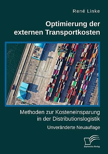 Optimierung der externen Transportkosten: Methoden zur Kosteneinsparung in der Distributionslogistik: Unveränderte Neuausgabe