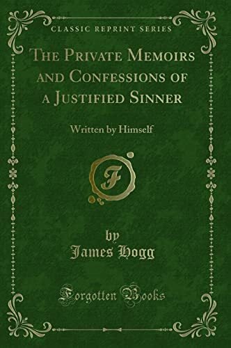 The Private Memoirs and Confessions of a Justified Sinner: Written by Himself (Classic Reprint) The Private Memoirs and Confessions of a Justified Sinner: Written by Himself (Classic Reprint)