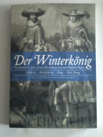 DER WINTERKÖNIG Friedrich V. Der letzte Kurfürst aus der oberen Pfalz - Amberg, Heidelberg, Prag, Den Haag. Mit CD Rom
