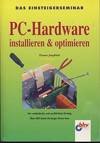 Das Einsteigerseminar. PC- Hardware installieren und optimieren. Der methodische und ausführliche Einstieg