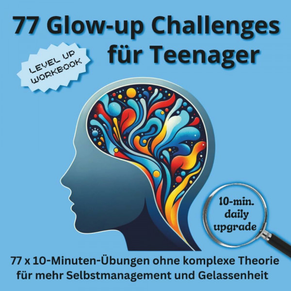 77 Glow-up Challenges für Teenager - tgl. 10-Minuten-Übungen für mehr Selbstmanagement und Gelassenheit;: Das praktische Workbook für Jugendliche mit und ohne ADHS zur Förderung von Fokus und Erfolg