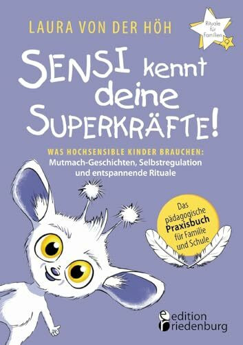 Sensi kennt deine Superkräfte! Was hochsensible Kinder brauchen: Mutmach-Geschichten, Selbstregulation und entspannende Rituale: Band 9 der Reihe ... Praxisbuch für Familie und Schule