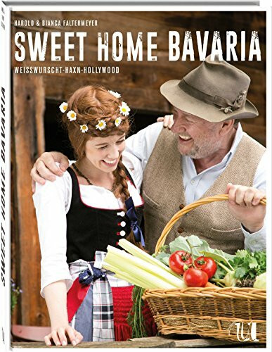Sweet Home Bavaria: Über 100 echte bayrische Rezepte