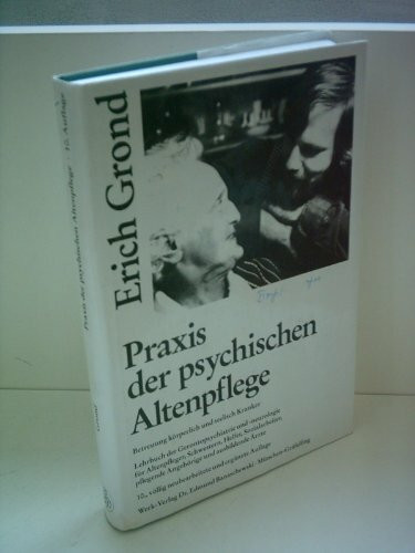 Erich Grond: Praxis der psychischen Altenpflege - Betreuung körperlich und seelisch Kranker - Lehrbuch der Gerontopsychiatrie und -neurologie für Altenpfleger, Schwestern, Helfer, Sozialarbeiter, pfle