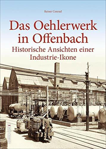 Die Naphtolchemie in Offenbach/Main. Eine Industrie-Ikone in historischen Ansichten. Die Geschichte des Werkes und spektakuläre Eindrücke von ... ... Historische Ansichten einer Industrie-Ikone