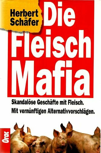 Die Fleisch Mafia. Skandalöse Geschäfte mit Fleisch. Mit vernünftigen Alternativvorschlägen