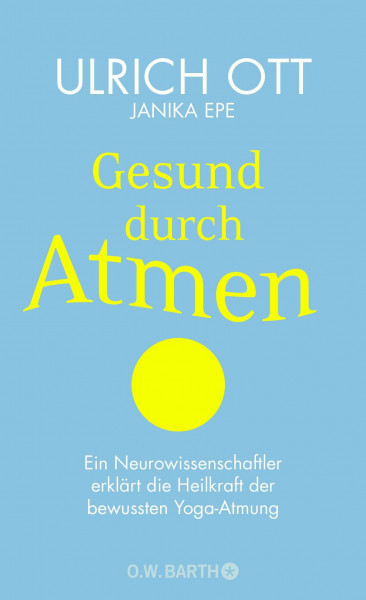 Gesund durch Atmen: Ein Neurowissenschaftler erklärt die Heilkraft der bewussten Yoga-Atmung | Mit 8-Wochen-Programm zur Stress-Prophylaxe
