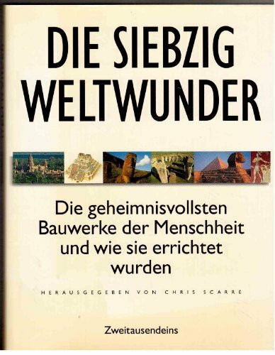 Die siebzig Weltwunder: Die geheimnisvollsten Bauwerke der Menschheit und wie sie errichtet wurden