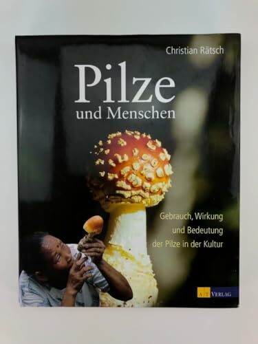Pilze und Menschen: Gebrauch, Wirkung und Bedeutung der Pilze in der Kultur