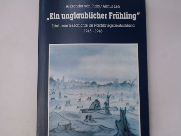 "Ein unglaublicher Frühling". Erfahrene Geschichte im Nachkriegsdeutschland 1945-1948