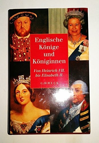 Englische Könige und Königinnen: Von Heinrich VII. bis Elisabeth II.