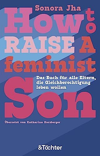 How to raise a feminist son: Das Buch für alle Eltern, die Gleichberechtigung leben wollen