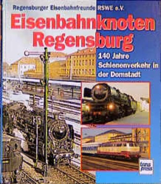 Eisenbahnknoten Regensburg: 140 Jahre Schienenverkehr in der Donaustadt